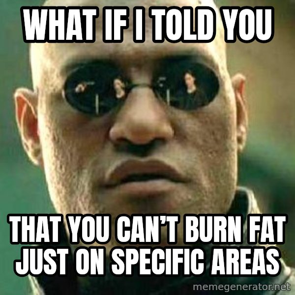 What if I told you / Matrix Morpheus meme: What if I told you / that you can’t burn fat just on specific areas