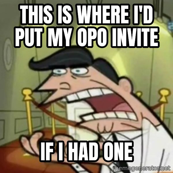 If i had one meme: This is where I'd put my OPO invite / if i had one
