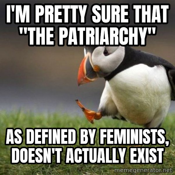 Unpopular Opinion Puffin meme: I'm pretty sure that "The Patriarchy" / as defined by feminists, doesn't actually exist