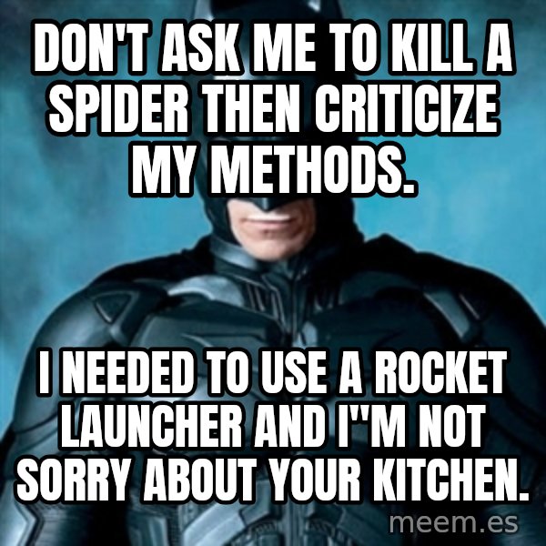 Blatantly Obvious Batman meme: Don't ask me to kill a spider then criticize my methods. / I needed to use a rocket launcher and I"m not sorry about your kitchen.