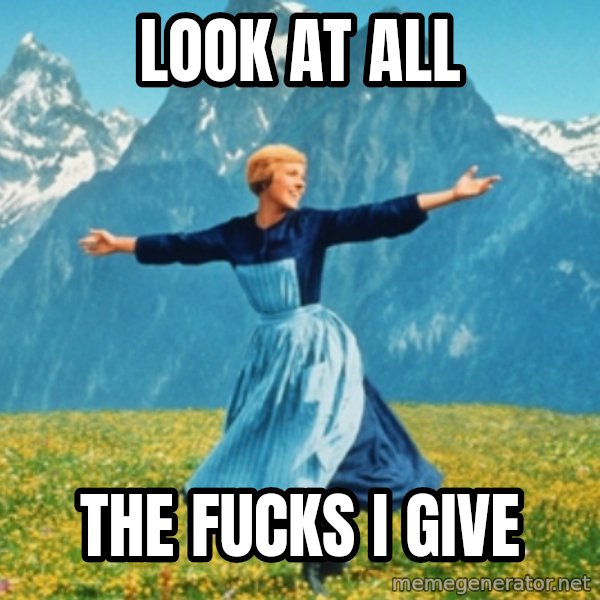 Sound Of Music Lady meme: LOOK AT ALL / THE FUCKS I GIVE