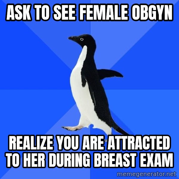 Socially Awkward Penguin meme: Ask to see female obgyn / realize you are attracted to her during breast exam