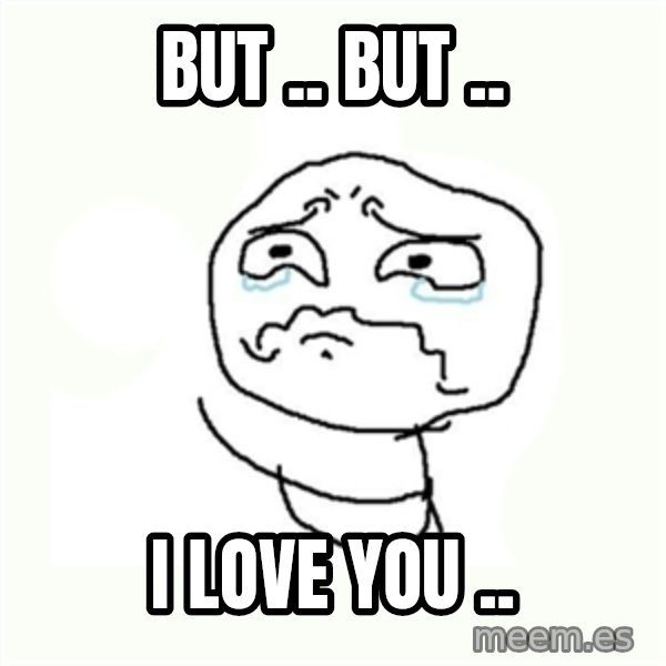 crying meme meme: But .. But .. / I love you ..