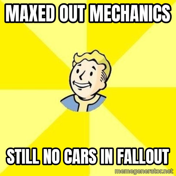 Fallout 3 meme: MAXED OUT MECHANICS / STILL NO CARS IN FALLOUT