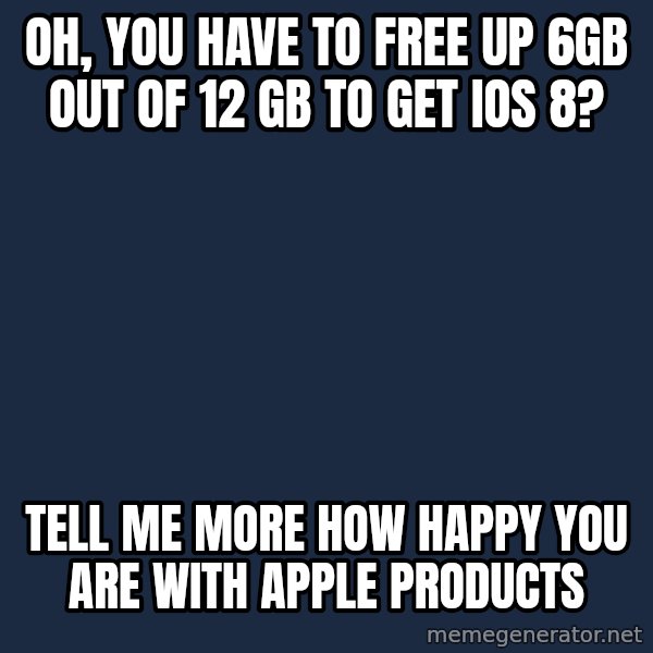 Willy Wonka meme: Oh, You have to free up 6GB out of 12 gb to get ios 8? / Tell me more how happy you are with Apple products