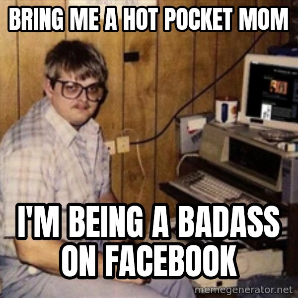 Nerd meme: Bring me a hot pocket mom / I'm being a badass on facebook