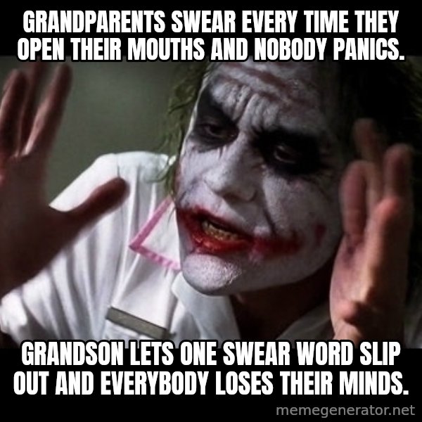 joker mind loss meme: Grandparents swear every time they open their mouths and nobody panics. / Grandson lets one swear word slip out and everybody loses their minds.