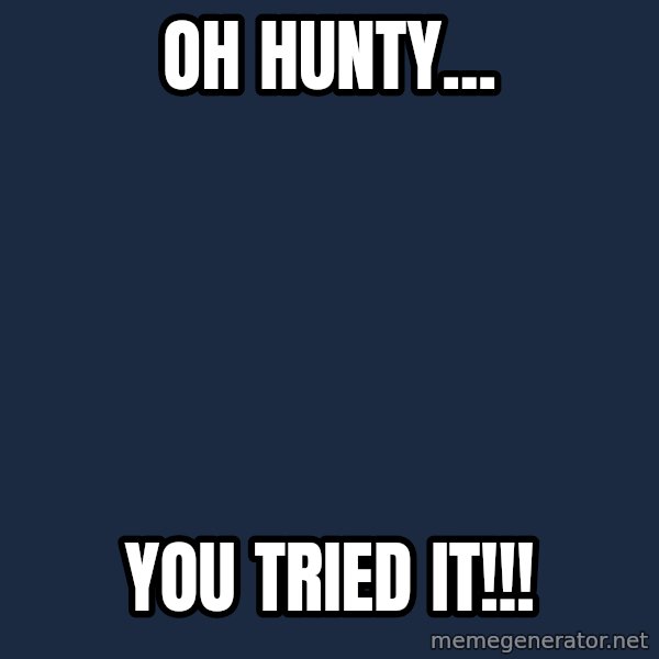 Willy Wonka meme: OH HUNTY... / YOU TRIED IT!!!