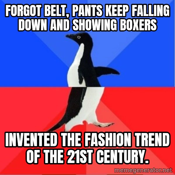 Socially Awkward to Awesome Penguin meme: forgot belt, pants keep falling down and showing boxers / invented the fashion trend of the 21st century.