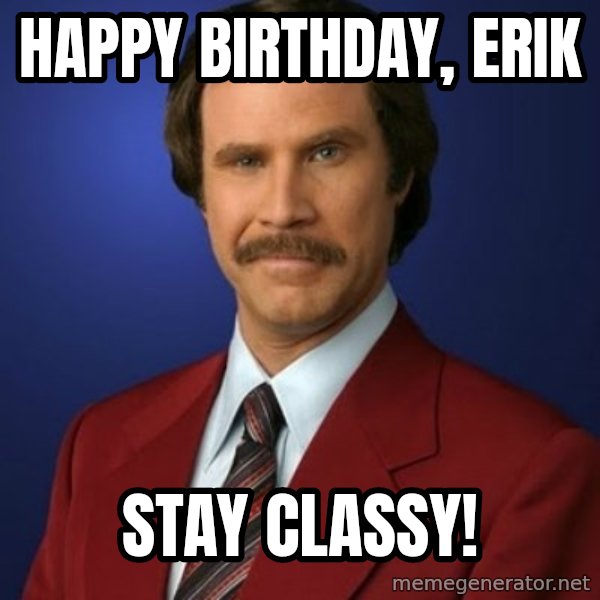 Anchorman Birthday meme: Happy Birthday, Erik / Stay Classy!