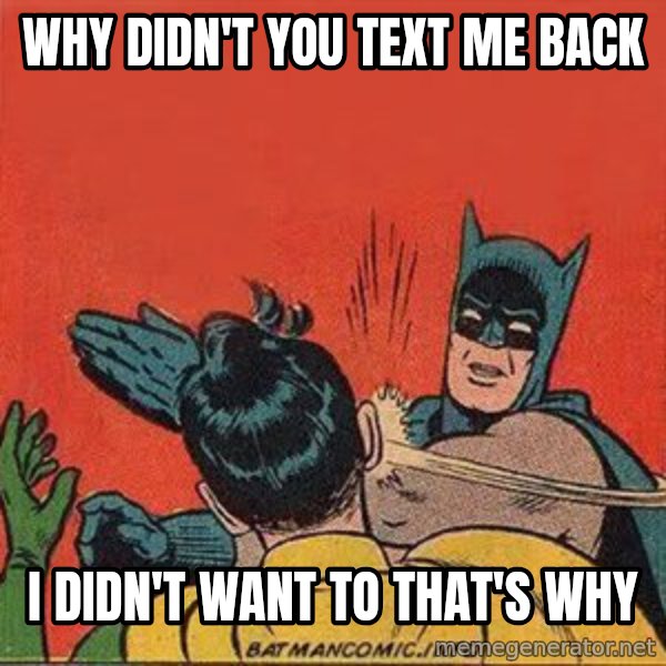 batman slap robin meme: why didn't you text me back / i didn't want to that's why