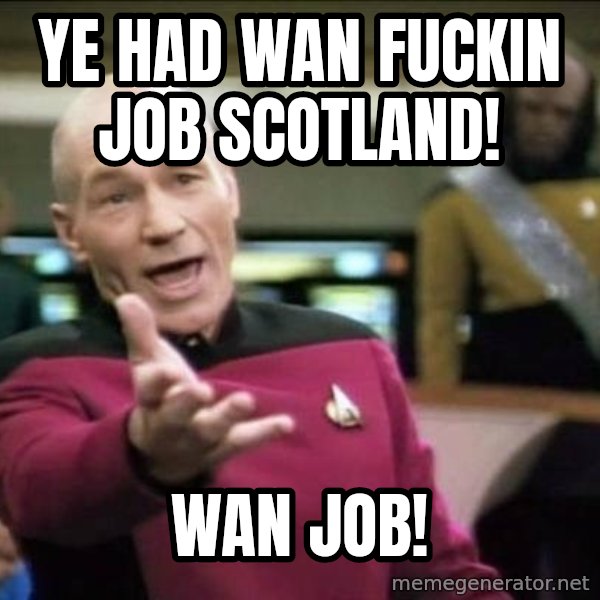 Why the fuck meme: YE HAD WAN FUCKIN JOB SCOTLAND! / WAN JOB!