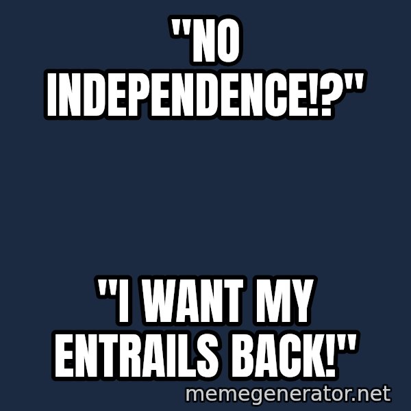 william wallace meme: "No Independence!?" / "I want my entrails back!"