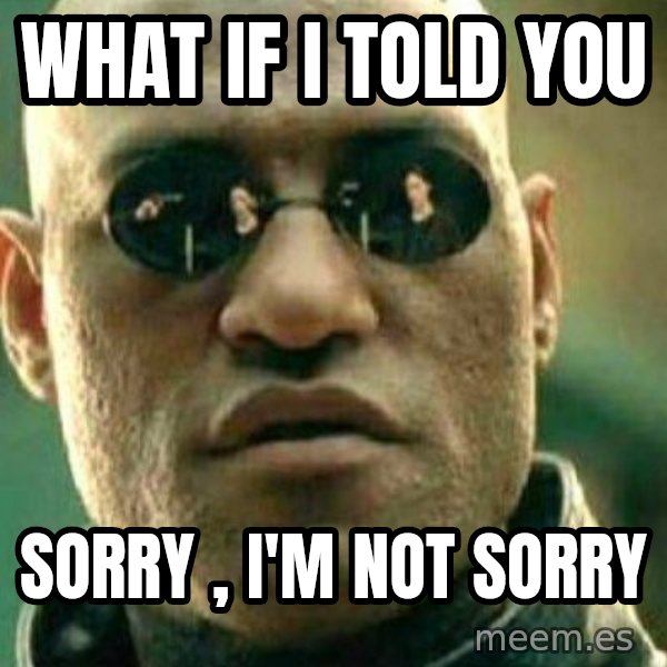 What If I Told You Meme meme: What if I told you / Sorry , I'm not sorry