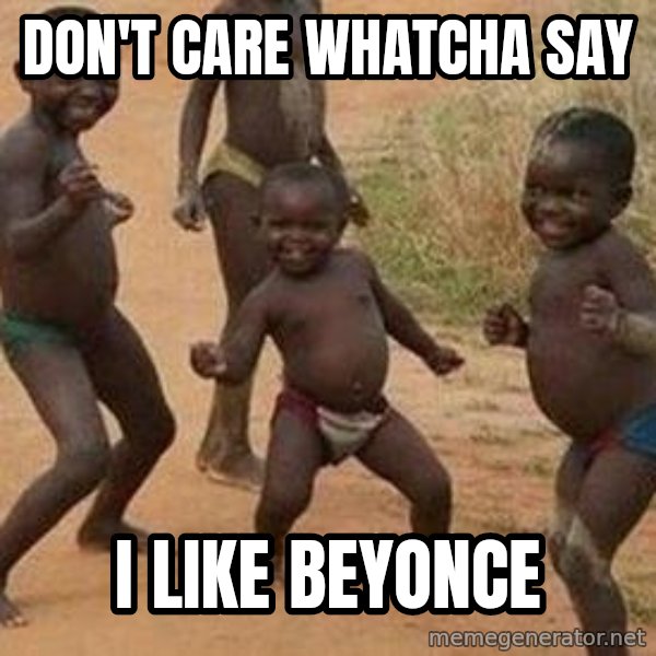 african children dancing meme: don't care whatcha say / i like beyonce