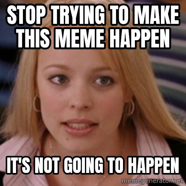 mean girls meme: STOP TRYING TO MAKE THIS MEME HAPPEN / IT'S NOT GOING TO HAPPEN