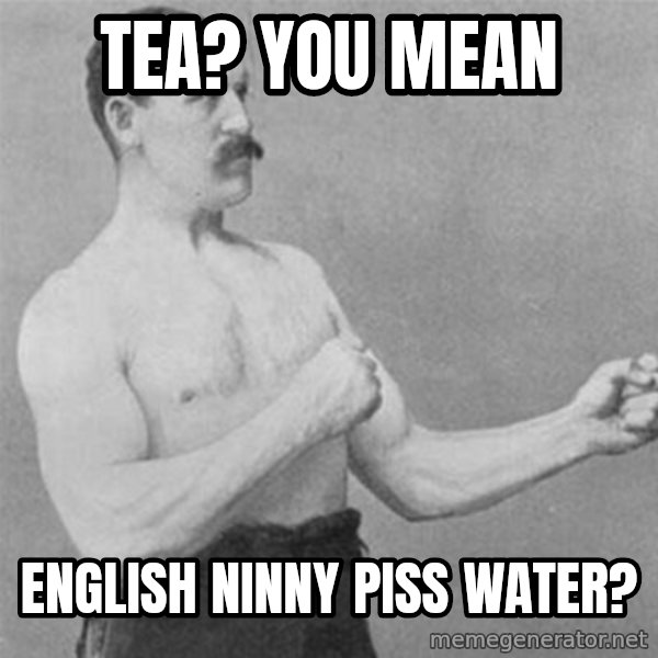 overly manlyman meme: Tea? you mean / english ninny piss water?
