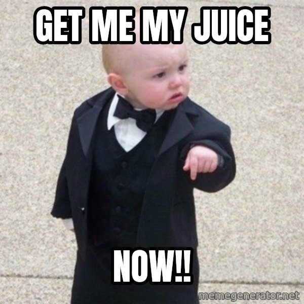 Mafia Baby meme: Get me my juice / NOW!!