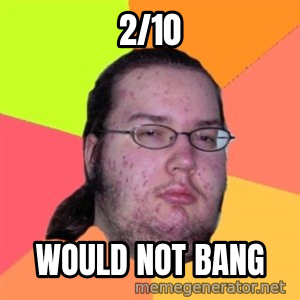 Butthurt Dweller meme: 2/10 / WOULD NOT BANG