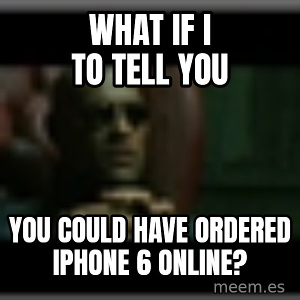 Morpheusone meme: What if I to tell you / You could have ordered iPhone 6 online?