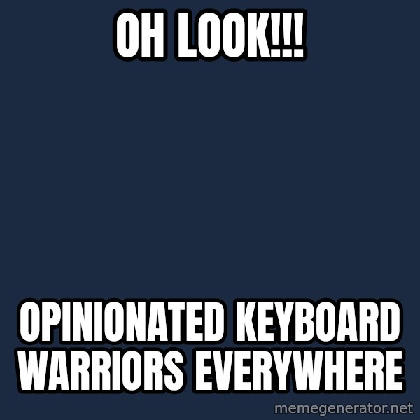 X, X Everywhere  meme: Oh look!!! / Opinionated keyboard warriors everywhere