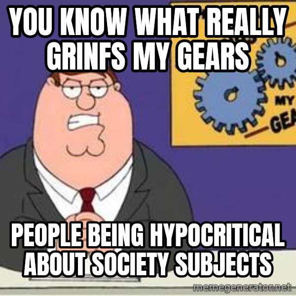 Grinds My Gears Peter Griffin meme: You know what really grinfs my gears / people being hypocritical about society subjects