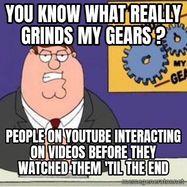 Grinds My Gears Peter Griffin meme: you know what really grinds my gears ? / people on youtube interacting on videos before they watched them 'til the end