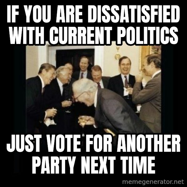 Rich Men Laughing meme: If you are dissatisfied with current politics / Just vote for another party next time