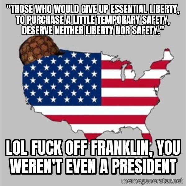 Scumbag America2 meme: "Those who would give up essential Liberty, to purchase a little temporary Safety, deserve neither Liberty nor Safety." / lol fuck off franklin, you weren't even a president