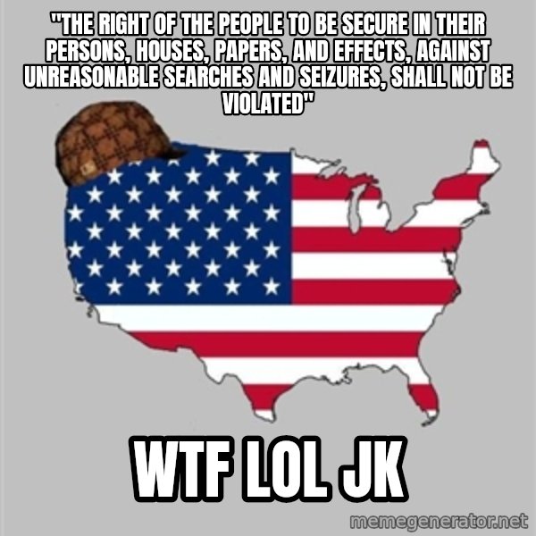 Scumbag America2 meme: "The right of the people to be secure in their persons, houses, papers, and effects, against unreasonable searches and seizures, shall not be violated" / wtf lol jk