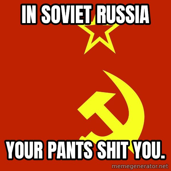 In Soviet Russia meme: in soviet russia / your pants shit you.