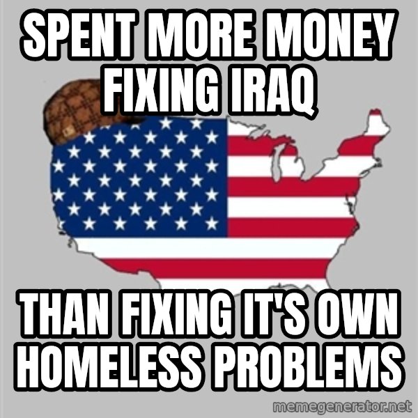 Scumbag America2 meme: Spent more money fixing Iraq / Than fixing it's own homeless problems