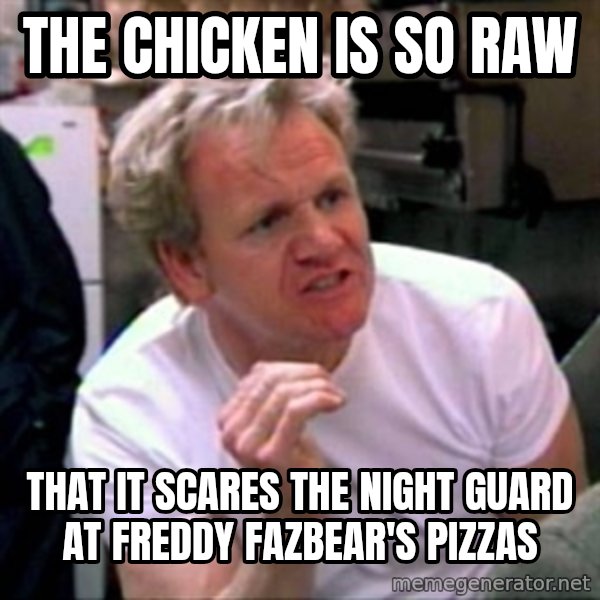 Gordon Ramsay meme: the chicken is so raw / that it scares the night guard at freddy fazbear's pizzas