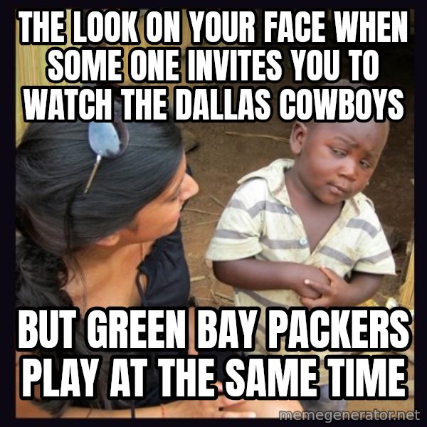 Skeptical third-world kid meme: the look on your face when some one invites you to watch the Dallas Cowboys / but Green Bay Packers play at the same time