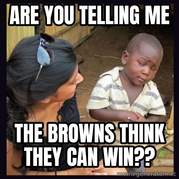 Skeptical third-world kid meme: Are you telling me / the browns think they can win??
