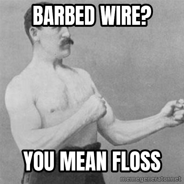 overly manlyman meme: barbed wire? / you mean floss