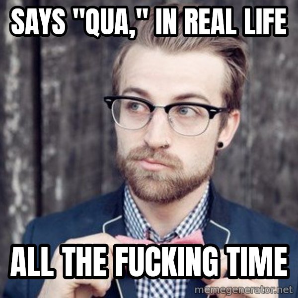 Scumbag Analytic Philosopher meme: says "qua," In real life / all the fucking time