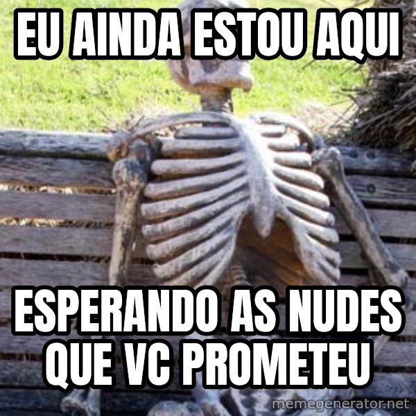 Waiting Skeleton meme: Eu ainda estou aqui / Esperando as nudes que vc prometeu