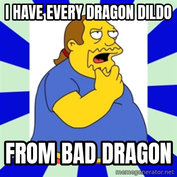 Comic book guy simpsons meme: I have every dragon Dildo / from bad dragon