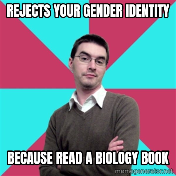 Privilege Denying Dude meme: rejects your gender identity / because read a biology book