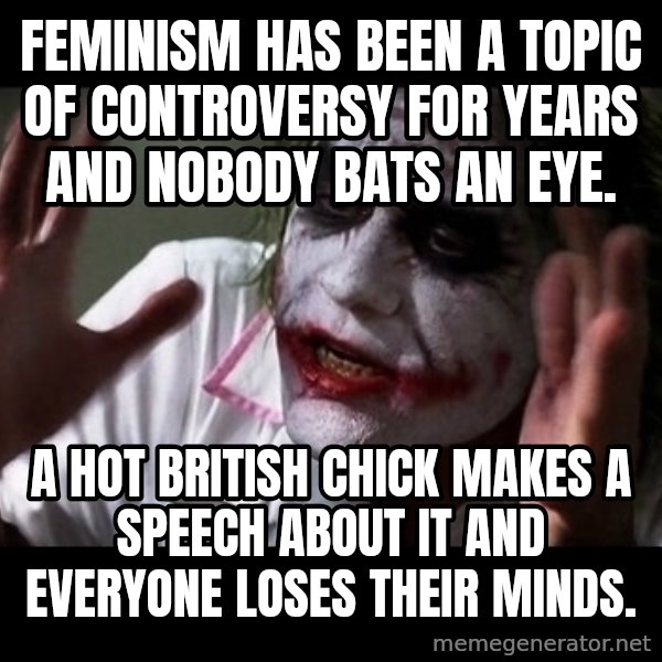 joker mind loss meme: Feminism has been a topic of controversy for years and nobody bats an eye. / A hot british chick makes a speech about it and everyone loses their minds.