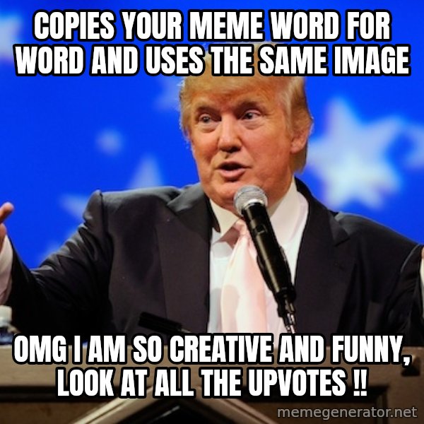 Annoying Facebook Girl meme: copies your meme word for word and uses the same image / omg i am so creative and funny, look at all the upvotes !!