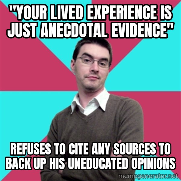 Privilege Denying Dude meme: "Your lived experience is just anecdotal evidence" / Refuses to cite any sources to back up his uneducated opinions