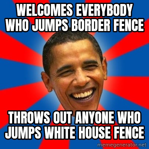 Obama meme: welcomes everybody who jumps border fence / throws out anyone who jumps white house fence