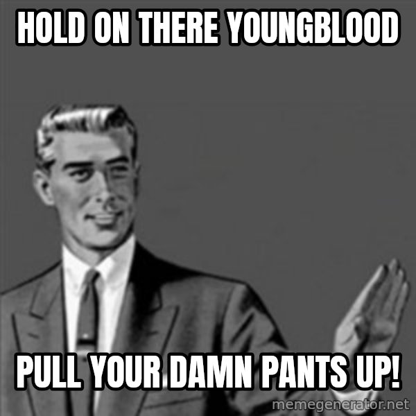 Correction Guy meme: hold on there youngblood / pull your damn pants up!