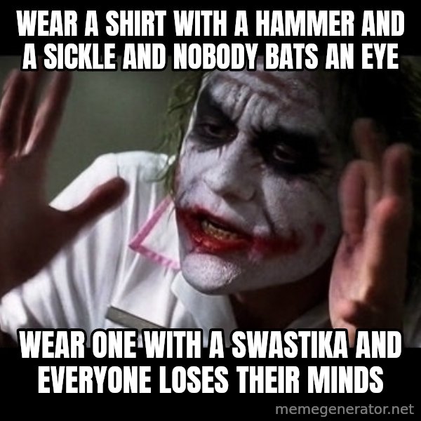 joker mind loss meme: Wear a shirt with a hammer and a sickle and nobody bats an eye / Wear one with a Swastika and everyone loses their minds
