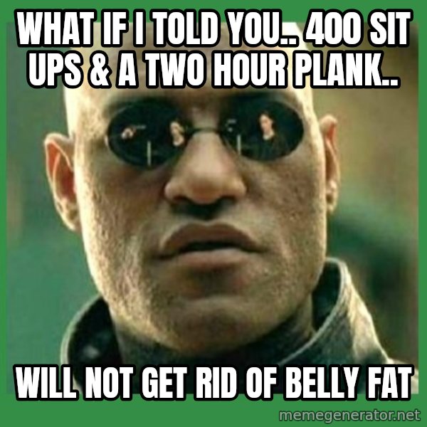 Matrix Morpheus meme: what if i told you.. 400 sit ups & a two hour plank.. / will not get rid of belly fat