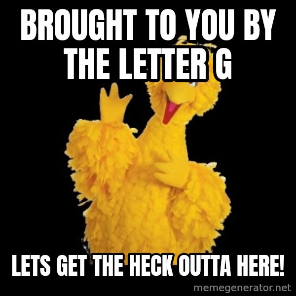 BIG BIRD meme meme: Brought to you by the letter G / lets Get the heck outta here!