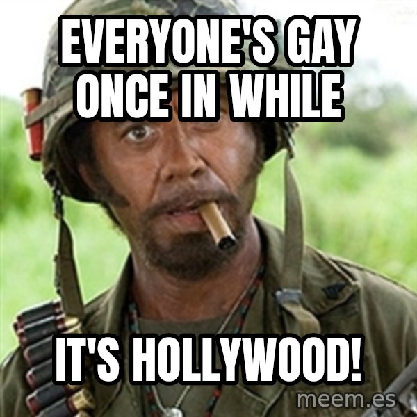 Tropic Thunder Downey meme: EVERYONE'S GAY ONCE IN WHILE / IT'S HOLLYWOOD!
