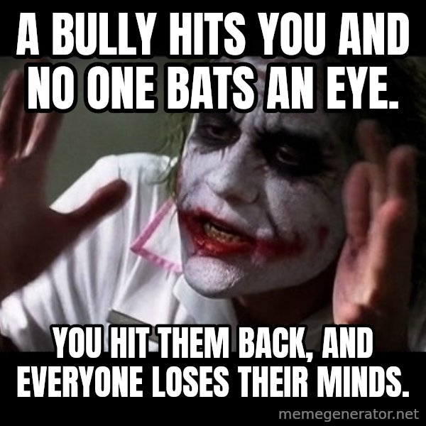 joker mind loss meme: A bully hits you and no one bats an eye. / You hit them back, and everyone loses their minds.